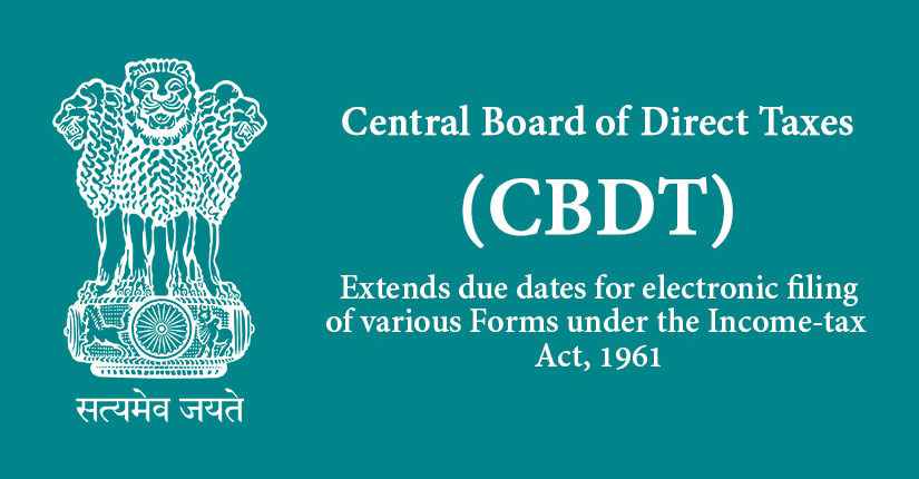 CBDT EXTENDS DUE DATES FOR ELECTRONIC FILING OF VARIOUS FORMS UNDER THE INCOME-TAX ACT, 1961